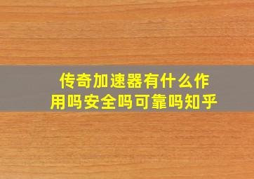 传奇加速器有什么作用吗安全吗可靠吗知乎