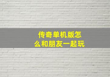 传奇单机版怎么和朋友一起玩