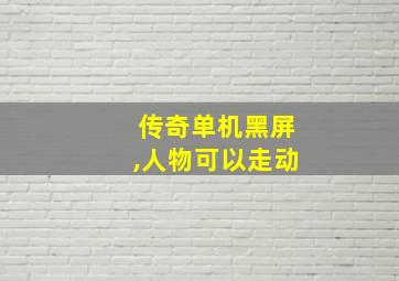 传奇单机黑屏,人物可以走动