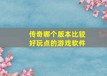 传奇哪个版本比较好玩点的游戏软件