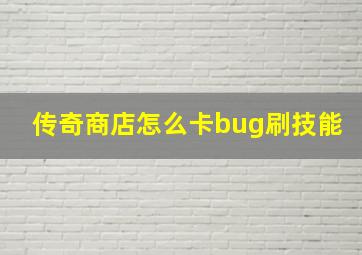 传奇商店怎么卡bug刷技能