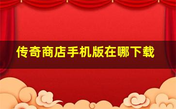 传奇商店手机版在哪下载