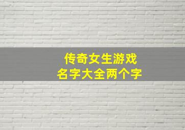 传奇女生游戏名字大全两个字