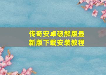 传奇安卓破解版最新版下载安装教程