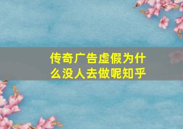 传奇广告虚假为什么没人去做呢知乎