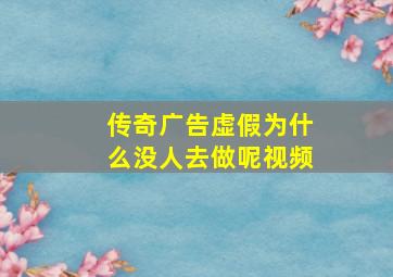 传奇广告虚假为什么没人去做呢视频