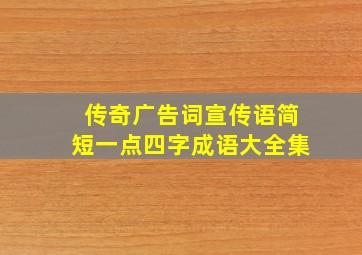 传奇广告词宣传语简短一点四字成语大全集