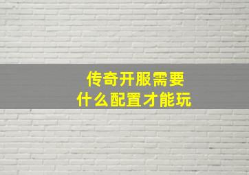 传奇开服需要什么配置才能玩