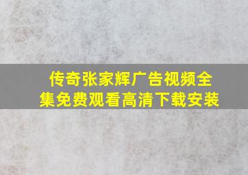 传奇张家辉广告视频全集免费观看高清下载安装