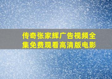 传奇张家辉广告视频全集免费观看高清版电影