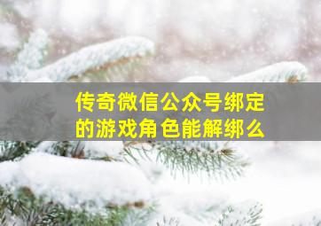 传奇微信公众号绑定的游戏角色能解绑么