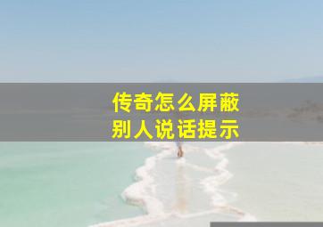 传奇怎么屏蔽别人说话提示