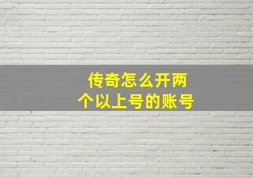 传奇怎么开两个以上号的账号