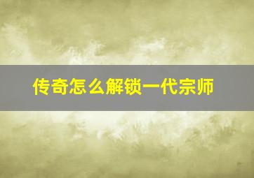 传奇怎么解锁一代宗师