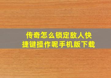 传奇怎么锁定敌人快捷键操作呢手机版下载