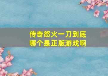 传奇怒火一刀到底哪个是正版游戏啊