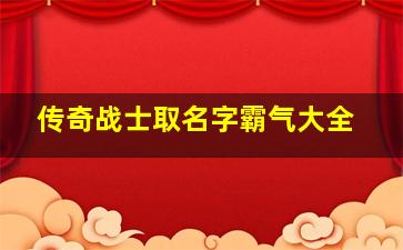 传奇战士取名字霸气大全