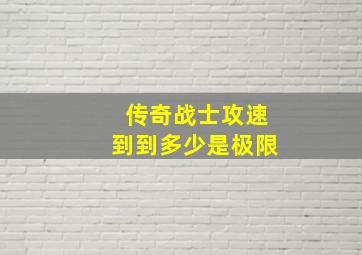 传奇战士攻速到到多少是极限