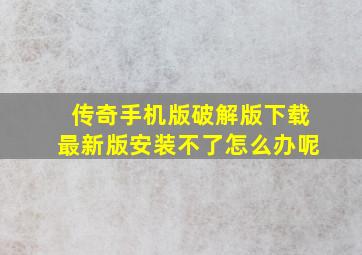 传奇手机版破解版下载最新版安装不了怎么办呢