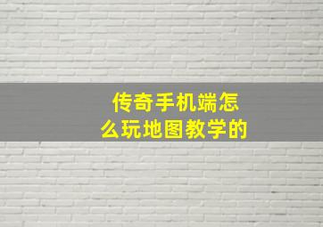 传奇手机端怎么玩地图教学的