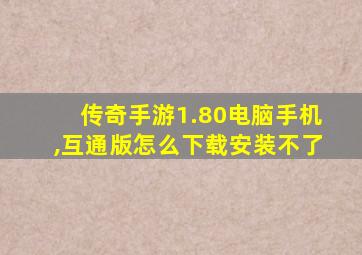 传奇手游1.80电脑手机,互通版怎么下载安装不了