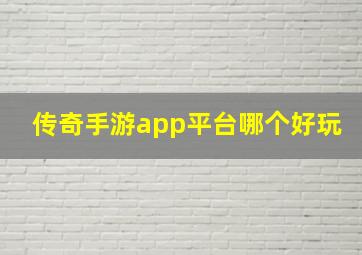 传奇手游app平台哪个好玩