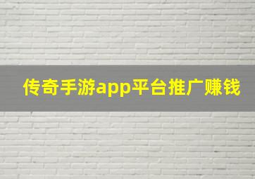 传奇手游app平台推广赚钱