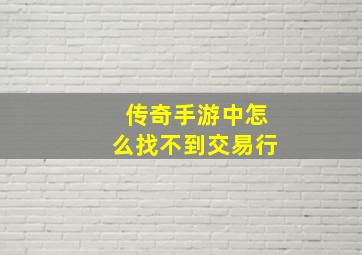 传奇手游中怎么找不到交易行