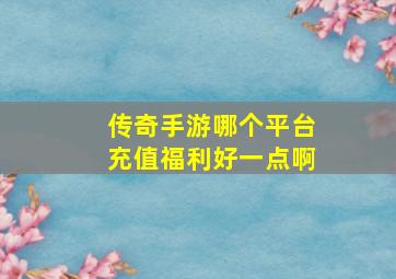 传奇手游哪个平台充值福利好一点啊