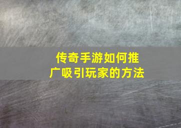 传奇手游如何推广吸引玩家的方法