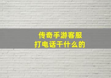 传奇手游客服打电话干什么的