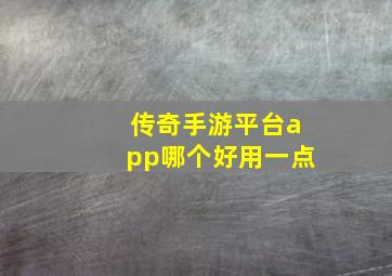 传奇手游平台app哪个好用一点