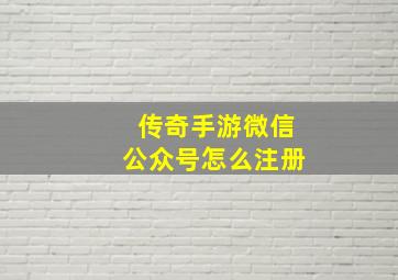 传奇手游微信公众号怎么注册