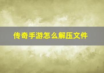 传奇手游怎么解压文件