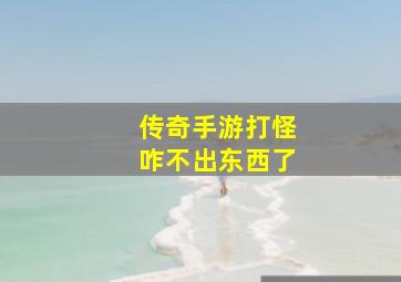 传奇手游打怪咋不出东西了