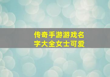 传奇手游游戏名字大全女士可爱