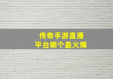 传奇手游直播平台哪个最火爆