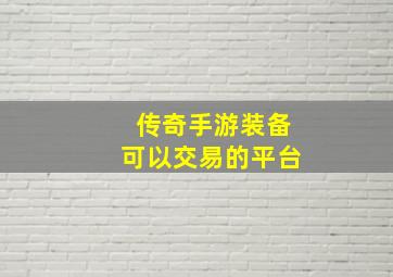 传奇手游装备可以交易的平台