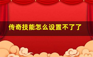 传奇技能怎么设置不了了