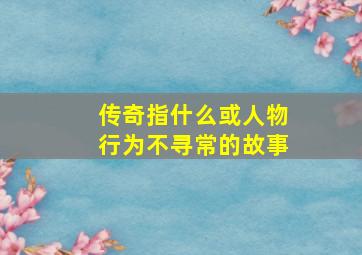 传奇指什么或人物行为不寻常的故事