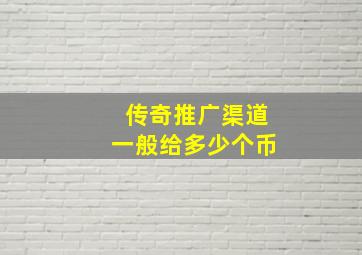 传奇推广渠道一般给多少个币