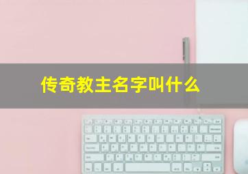 传奇教主名字叫什么