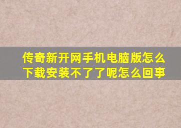 传奇新开网手机电脑版怎么下载安装不了了呢怎么回事