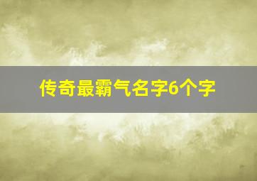 传奇最霸气名字6个字