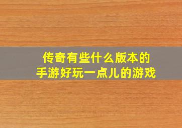 传奇有些什么版本的手游好玩一点儿的游戏