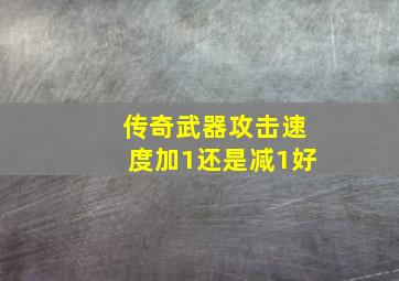 传奇武器攻击速度加1还是减1好