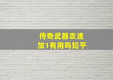 传奇武器攻速加1有用吗知乎