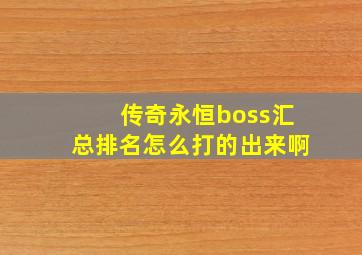 传奇永恒boss汇总排名怎么打的出来啊