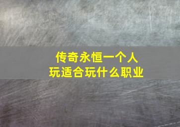 传奇永恒一个人玩适合玩什么职业