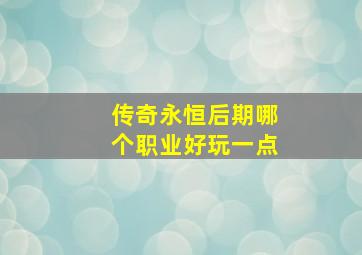 传奇永恒后期哪个职业好玩一点